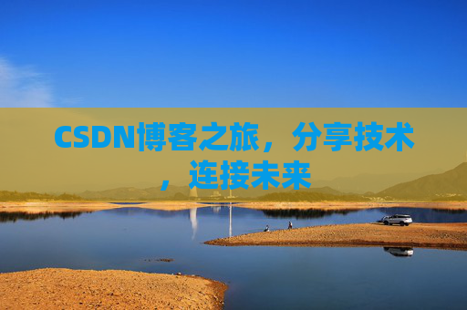 CSDN博客之旅，分享技术，连接未来